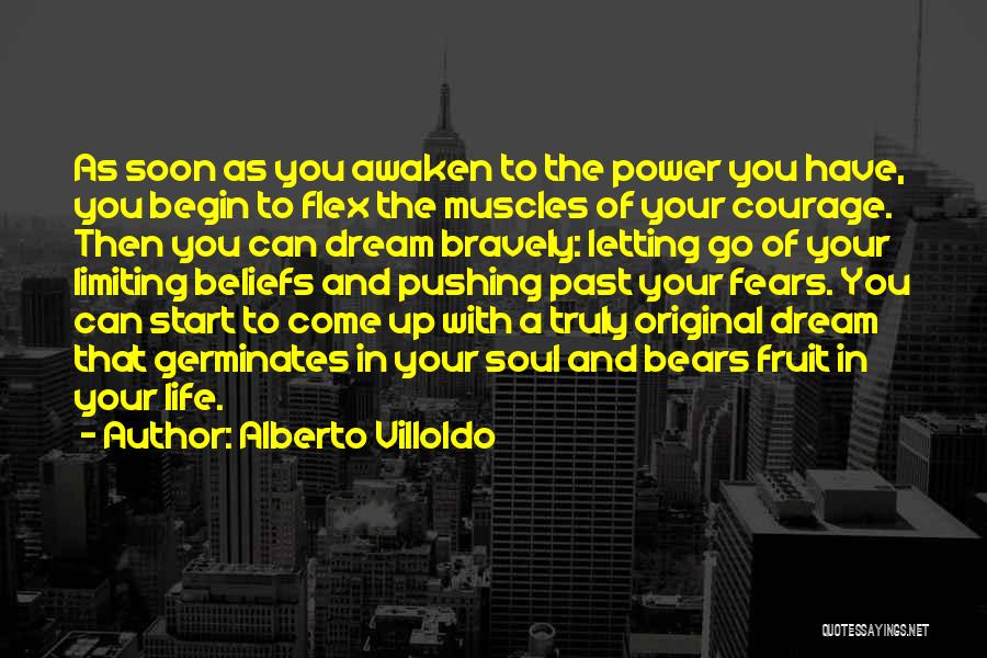 Alberto Villoldo Quotes: As Soon As You Awaken To The Power You Have, You Begin To Flex The Muscles Of Your Courage. Then