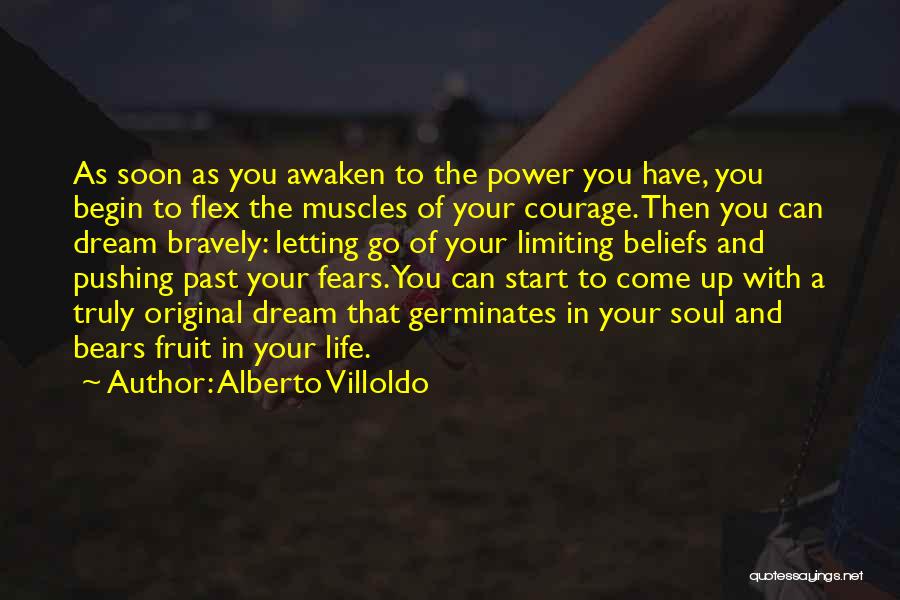 Alberto Villoldo Quotes: As Soon As You Awaken To The Power You Have, You Begin To Flex The Muscles Of Your Courage. Then