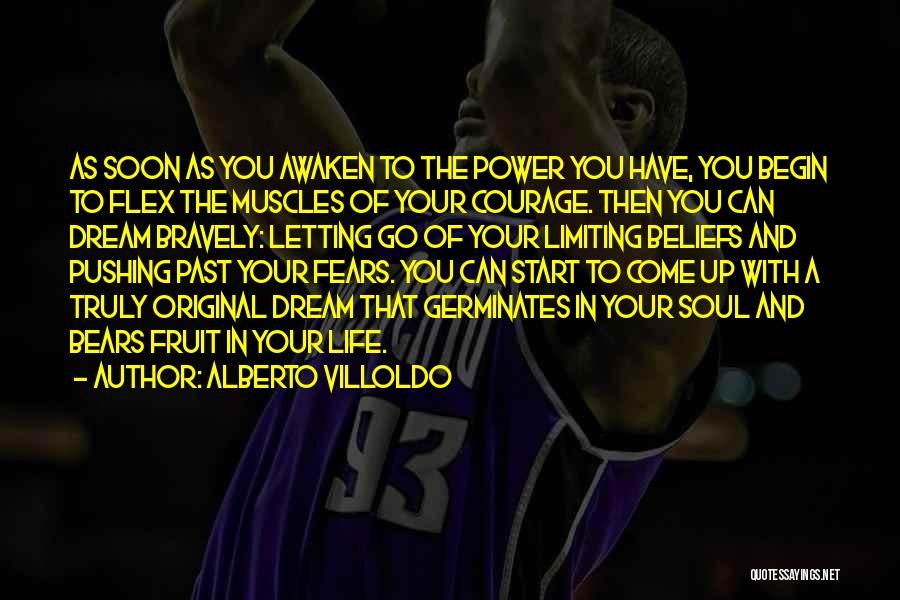 Alberto Villoldo Quotes: As Soon As You Awaken To The Power You Have, You Begin To Flex The Muscles Of Your Courage. Then