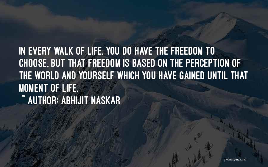 Abhijit Naskar Quotes: In Every Walk Of Life, You Do Have The Freedom To Choose, But That Freedom Is Based On The Perception