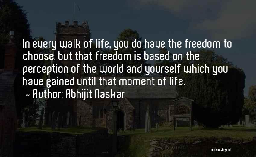 Abhijit Naskar Quotes: In Every Walk Of Life, You Do Have The Freedom To Choose, But That Freedom Is Based On The Perception
