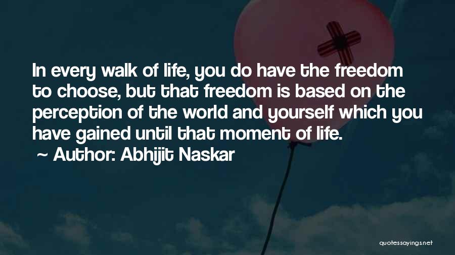 Abhijit Naskar Quotes: In Every Walk Of Life, You Do Have The Freedom To Choose, But That Freedom Is Based On The Perception