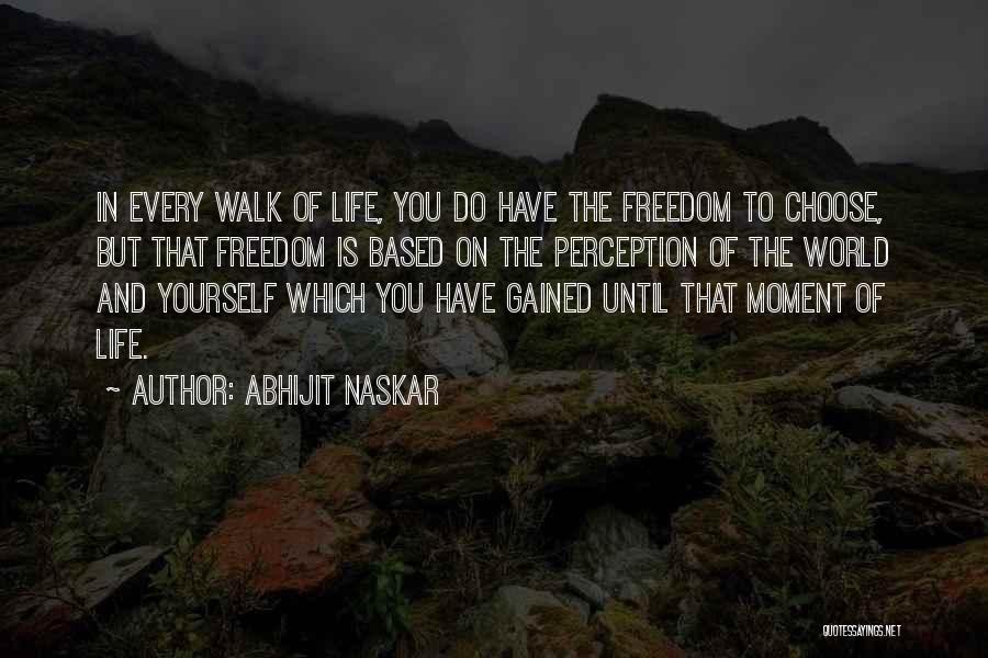 Abhijit Naskar Quotes: In Every Walk Of Life, You Do Have The Freedom To Choose, But That Freedom Is Based On The Perception