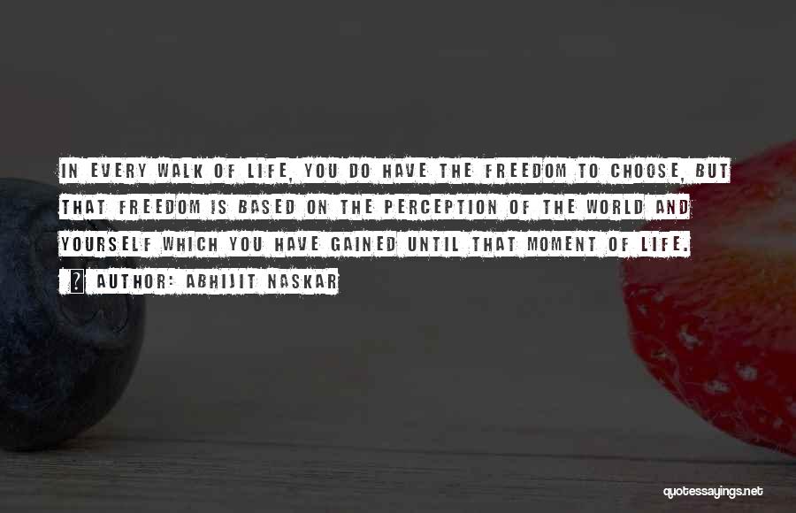 Abhijit Naskar Quotes: In Every Walk Of Life, You Do Have The Freedom To Choose, But That Freedom Is Based On The Perception