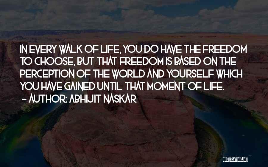 Abhijit Naskar Quotes: In Every Walk Of Life, You Do Have The Freedom To Choose, But That Freedom Is Based On The Perception