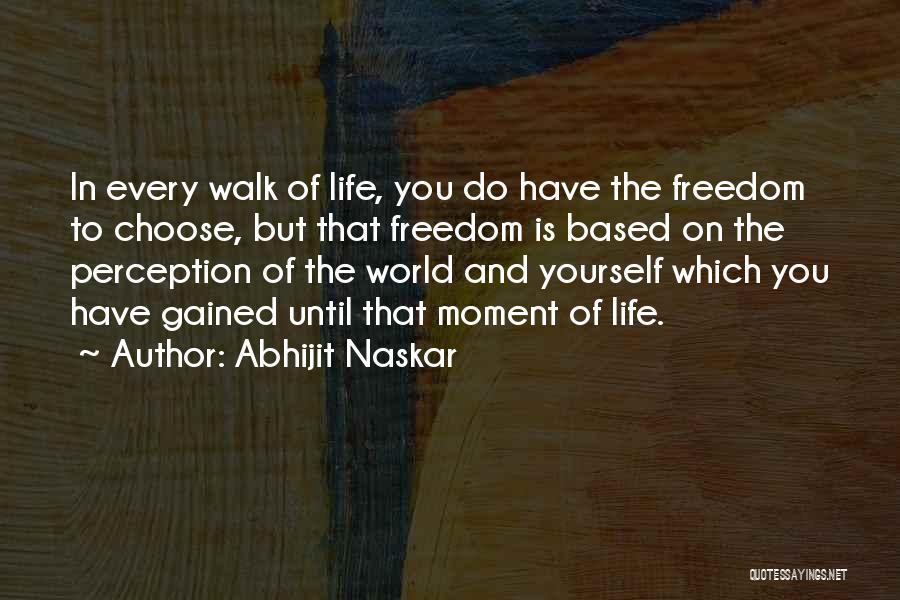 Abhijit Naskar Quotes: In Every Walk Of Life, You Do Have The Freedom To Choose, But That Freedom Is Based On The Perception