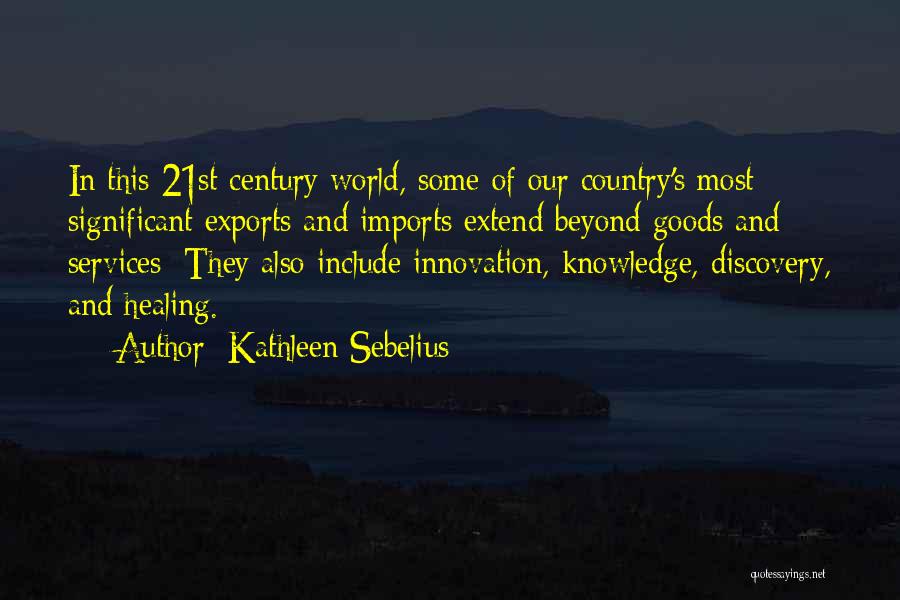 Kathleen Sebelius Quotes: In This 21st Century World, Some Of Our Country's Most Significant Exports And Imports Extend Beyond Goods And Services: They