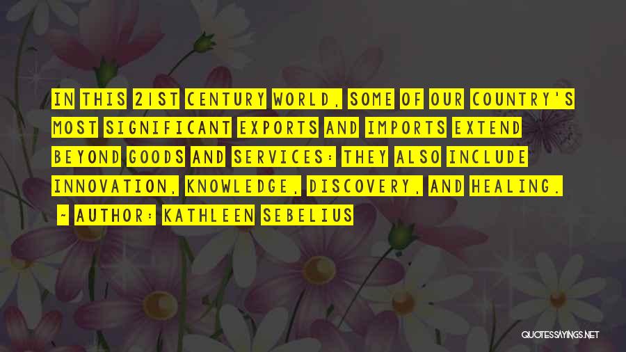 Kathleen Sebelius Quotes: In This 21st Century World, Some Of Our Country's Most Significant Exports And Imports Extend Beyond Goods And Services: They