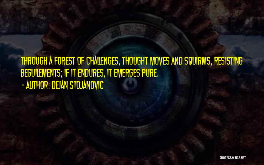Dejan Stojanovic Quotes: Through A Forest Of Challenges, Thought Moves And Squirms, Resisting Beguilements; If It Endures, It Emerges Pure.