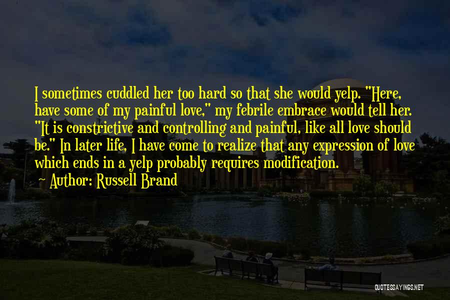 Russell Brand Quotes: I Sometimes Cuddled Her Too Hard So That She Would Yelp. Here, Have Some Of My Painful Love, My Febrile