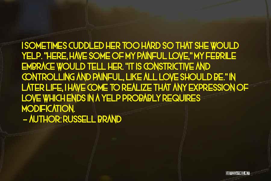 Russell Brand Quotes: I Sometimes Cuddled Her Too Hard So That She Would Yelp. Here, Have Some Of My Painful Love, My Febrile
