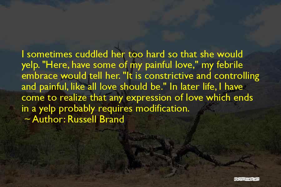 Russell Brand Quotes: I Sometimes Cuddled Her Too Hard So That She Would Yelp. Here, Have Some Of My Painful Love, My Febrile