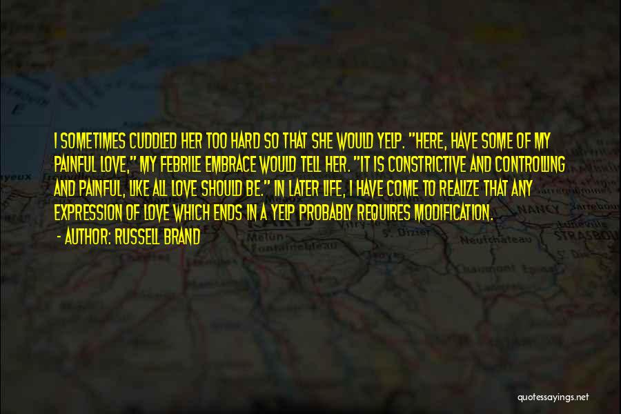 Russell Brand Quotes: I Sometimes Cuddled Her Too Hard So That She Would Yelp. Here, Have Some Of My Painful Love, My Febrile