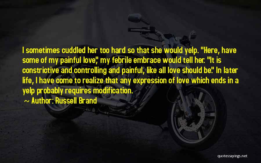 Russell Brand Quotes: I Sometimes Cuddled Her Too Hard So That She Would Yelp. Here, Have Some Of My Painful Love, My Febrile