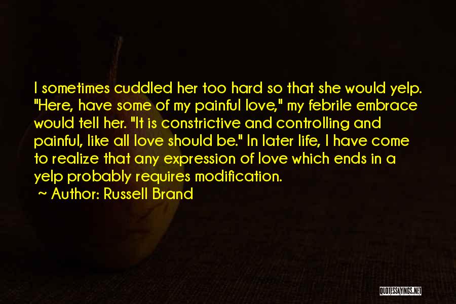 Russell Brand Quotes: I Sometimes Cuddled Her Too Hard So That She Would Yelp. Here, Have Some Of My Painful Love, My Febrile