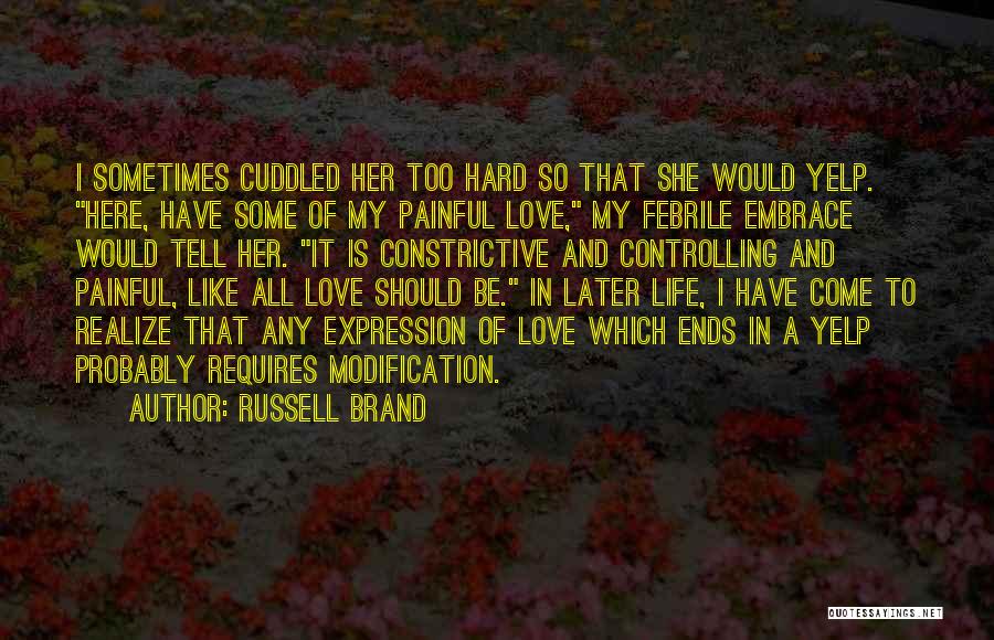 Russell Brand Quotes: I Sometimes Cuddled Her Too Hard So That She Would Yelp. Here, Have Some Of My Painful Love, My Febrile