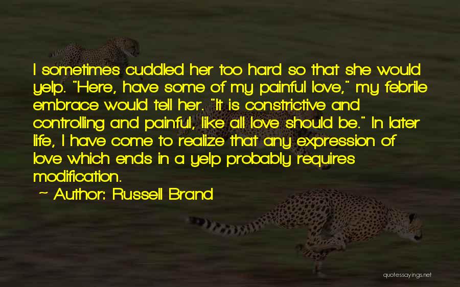 Russell Brand Quotes: I Sometimes Cuddled Her Too Hard So That She Would Yelp. Here, Have Some Of My Painful Love, My Febrile