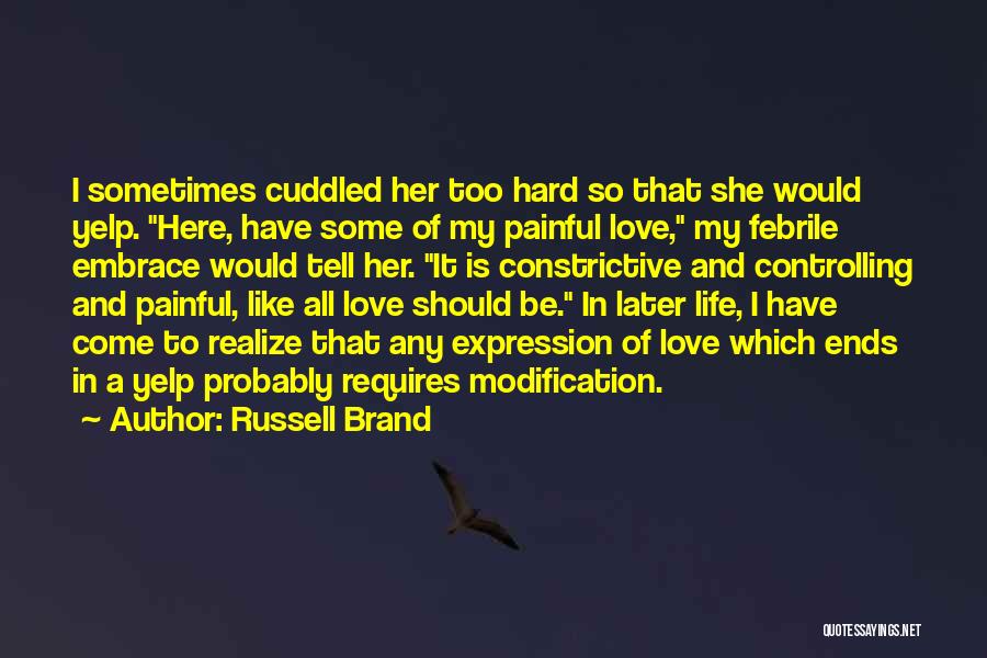 Russell Brand Quotes: I Sometimes Cuddled Her Too Hard So That She Would Yelp. Here, Have Some Of My Painful Love, My Febrile