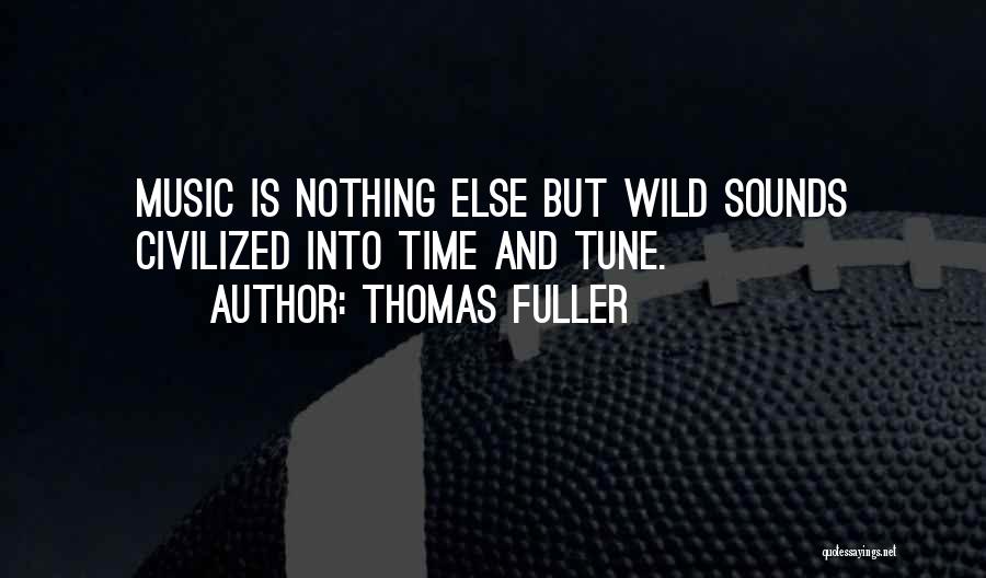 Thomas Fuller Quotes: Music Is Nothing Else But Wild Sounds Civilized Into Time And Tune.