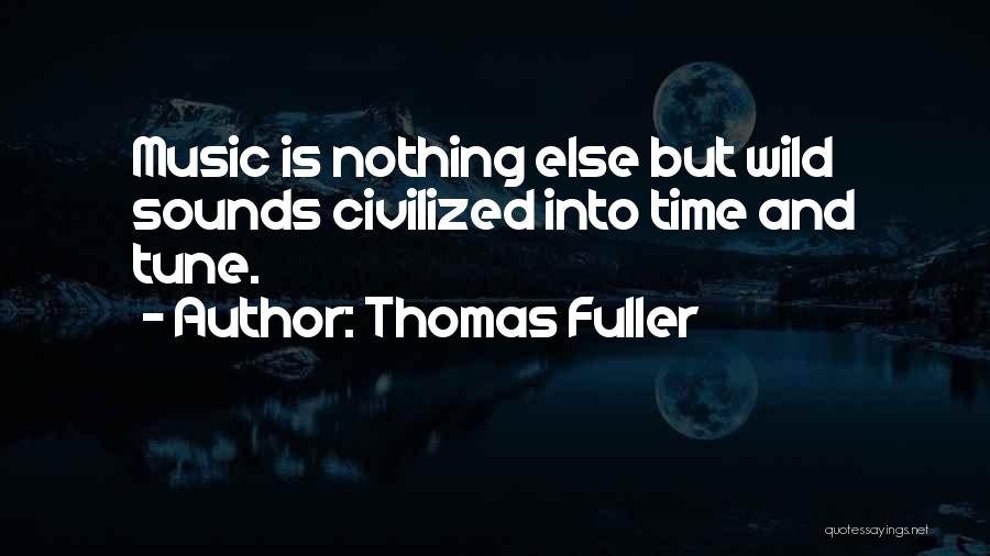 Thomas Fuller Quotes: Music Is Nothing Else But Wild Sounds Civilized Into Time And Tune.