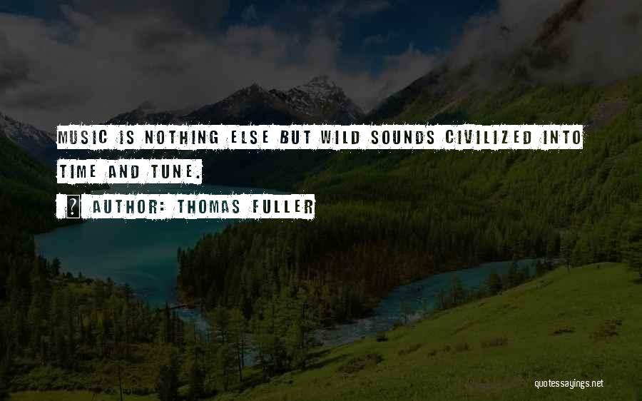 Thomas Fuller Quotes: Music Is Nothing Else But Wild Sounds Civilized Into Time And Tune.