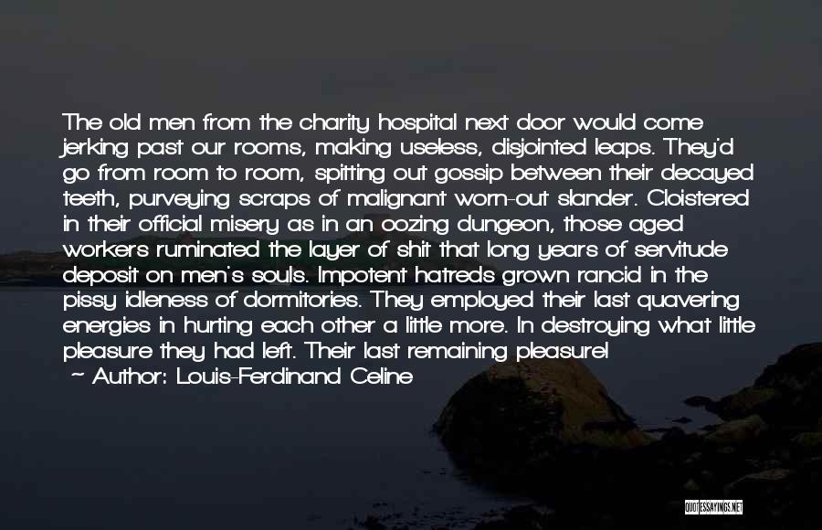 Louis-Ferdinand Celine Quotes: The Old Men From The Charity Hospital Next Door Would Come Jerking Past Our Rooms, Making Useless, Disjointed Leaps. They'd