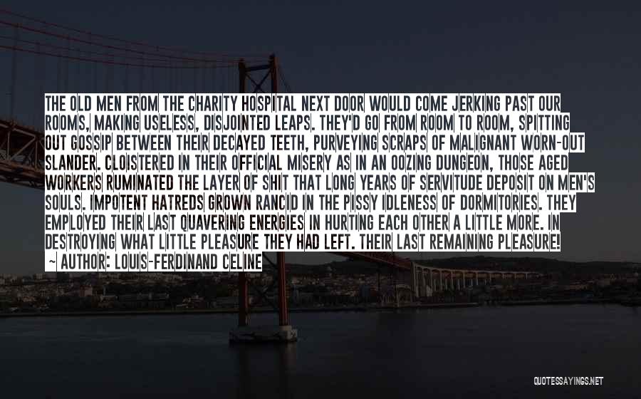 Louis-Ferdinand Celine Quotes: The Old Men From The Charity Hospital Next Door Would Come Jerking Past Our Rooms, Making Useless, Disjointed Leaps. They'd