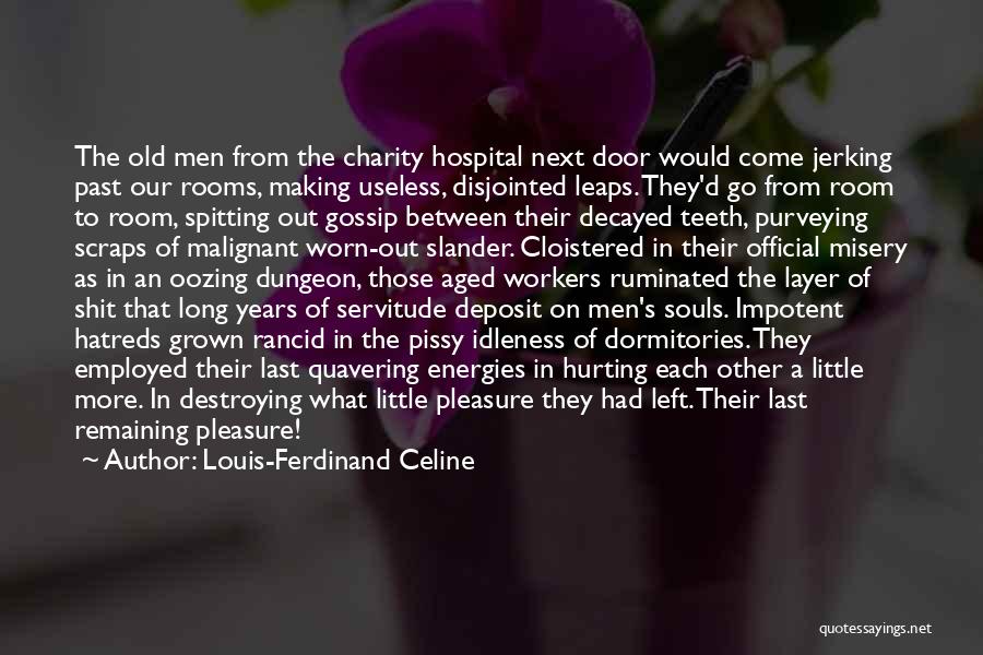 Louis-Ferdinand Celine Quotes: The Old Men From The Charity Hospital Next Door Would Come Jerking Past Our Rooms, Making Useless, Disjointed Leaps. They'd