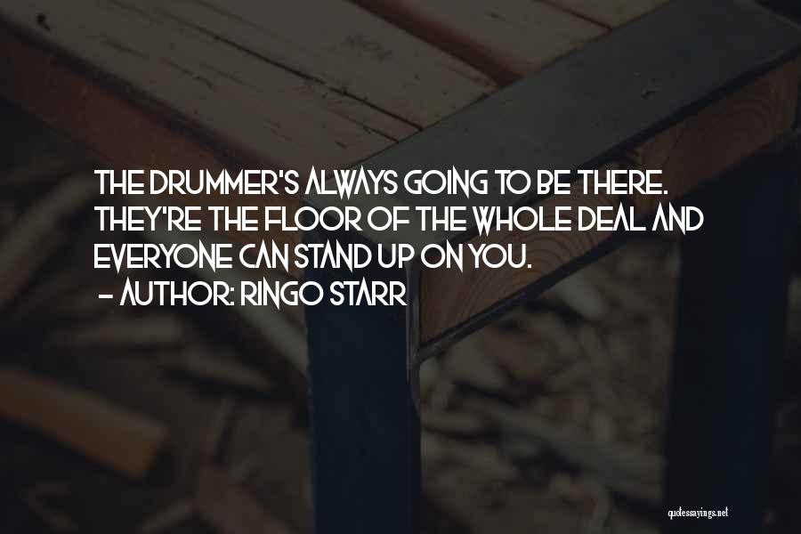 Ringo Starr Quotes: The Drummer's Always Going To Be There. They're The Floor Of The Whole Deal And Everyone Can Stand Up On