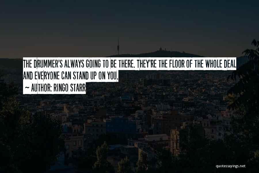 Ringo Starr Quotes: The Drummer's Always Going To Be There. They're The Floor Of The Whole Deal And Everyone Can Stand Up On