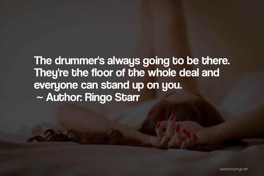 Ringo Starr Quotes: The Drummer's Always Going To Be There. They're The Floor Of The Whole Deal And Everyone Can Stand Up On