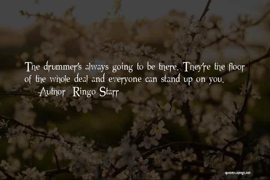 Ringo Starr Quotes: The Drummer's Always Going To Be There. They're The Floor Of The Whole Deal And Everyone Can Stand Up On