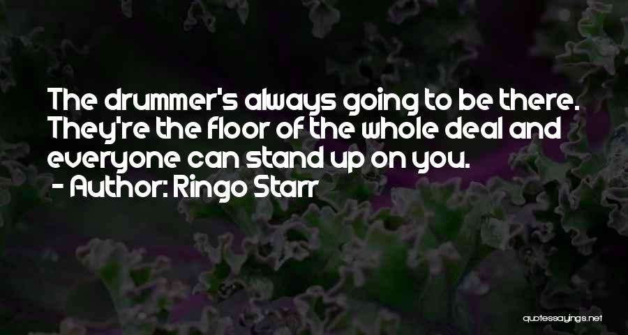 Ringo Starr Quotes: The Drummer's Always Going To Be There. They're The Floor Of The Whole Deal And Everyone Can Stand Up On