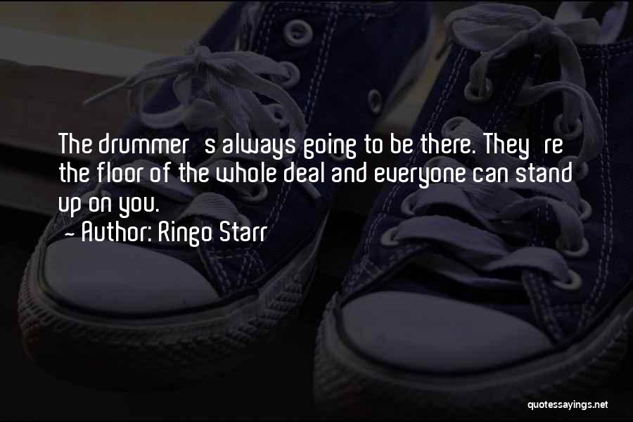 Ringo Starr Quotes: The Drummer's Always Going To Be There. They're The Floor Of The Whole Deal And Everyone Can Stand Up On