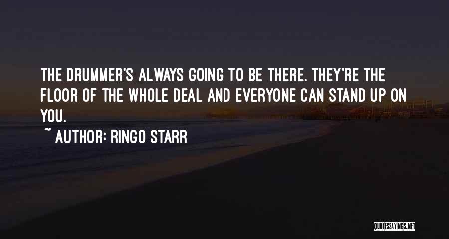 Ringo Starr Quotes: The Drummer's Always Going To Be There. They're The Floor Of The Whole Deal And Everyone Can Stand Up On