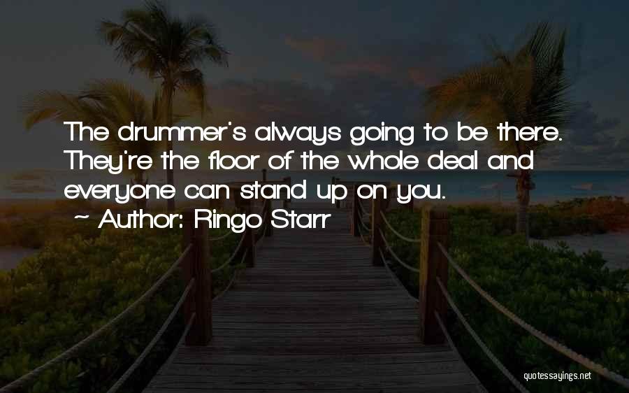 Ringo Starr Quotes: The Drummer's Always Going To Be There. They're The Floor Of The Whole Deal And Everyone Can Stand Up On