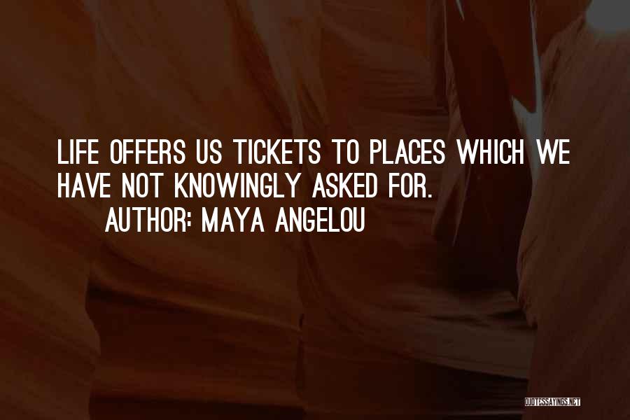 Maya Angelou Quotes: Life Offers Us Tickets To Places Which We Have Not Knowingly Asked For.