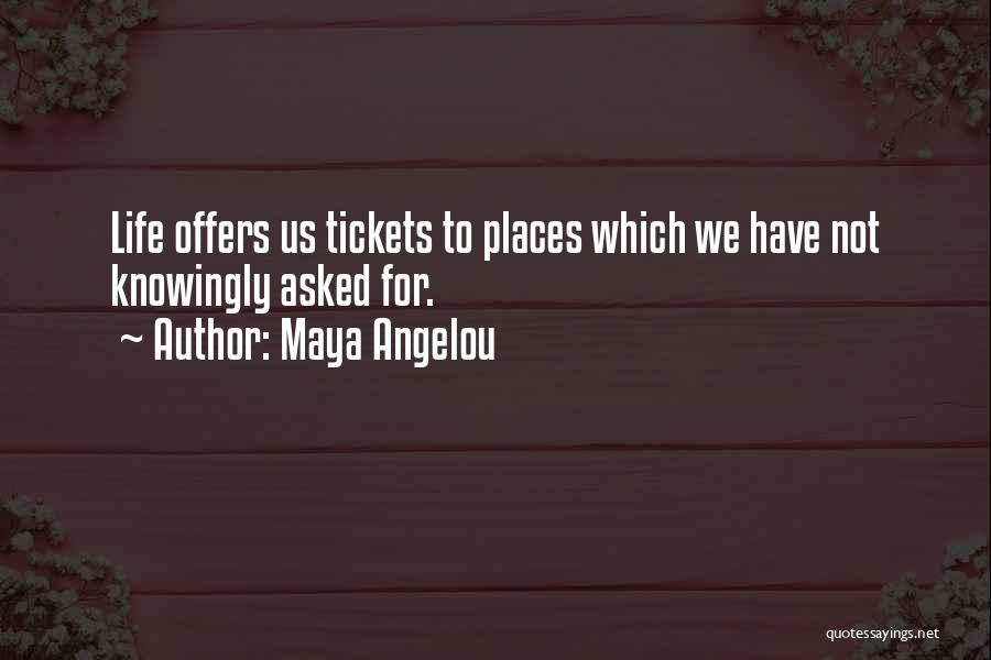 Maya Angelou Quotes: Life Offers Us Tickets To Places Which We Have Not Knowingly Asked For.