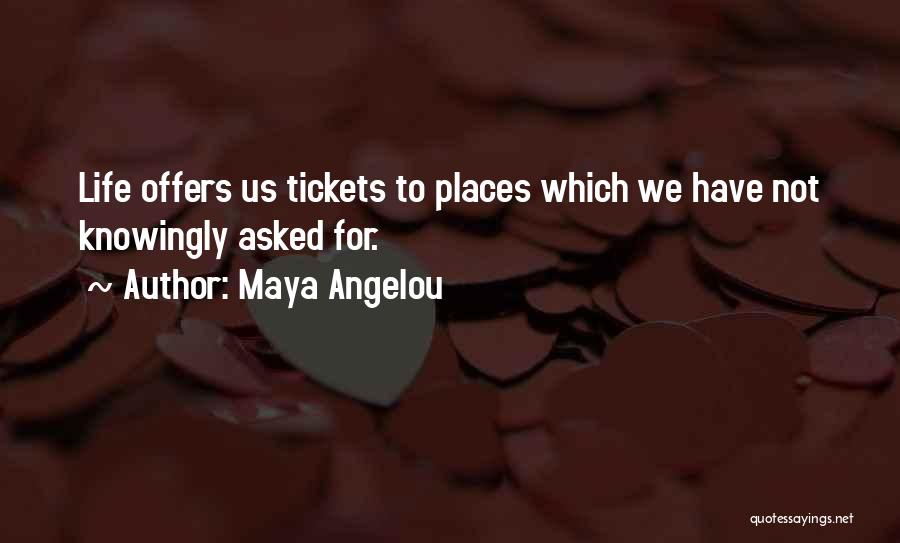 Maya Angelou Quotes: Life Offers Us Tickets To Places Which We Have Not Knowingly Asked For.