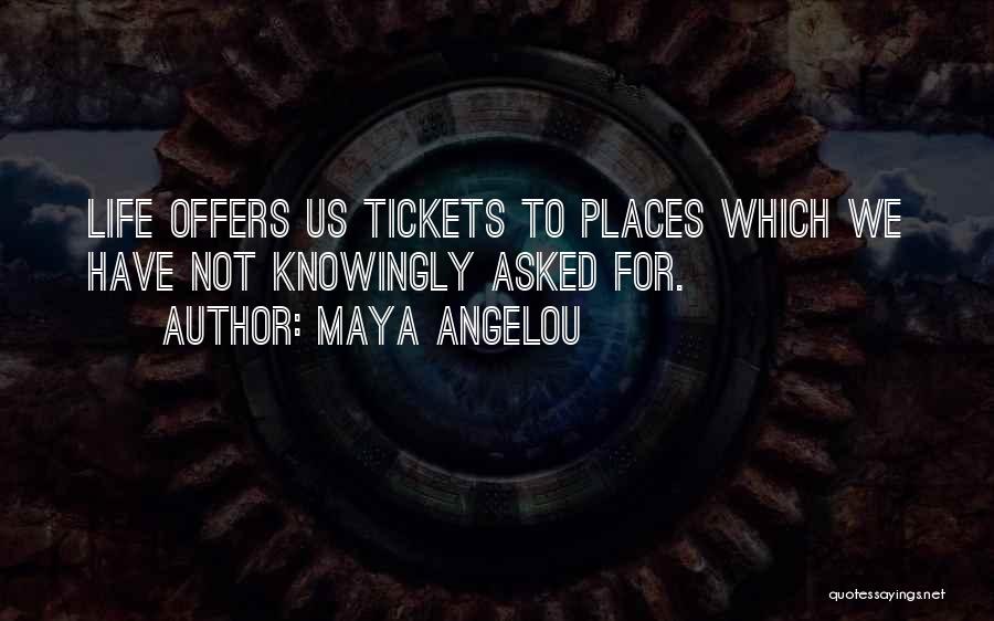 Maya Angelou Quotes: Life Offers Us Tickets To Places Which We Have Not Knowingly Asked For.