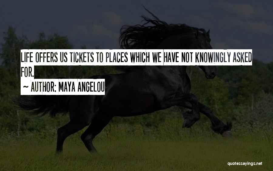 Maya Angelou Quotes: Life Offers Us Tickets To Places Which We Have Not Knowingly Asked For.