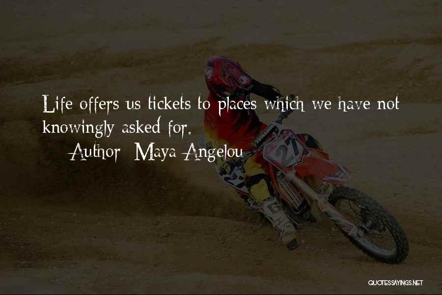 Maya Angelou Quotes: Life Offers Us Tickets To Places Which We Have Not Knowingly Asked For.