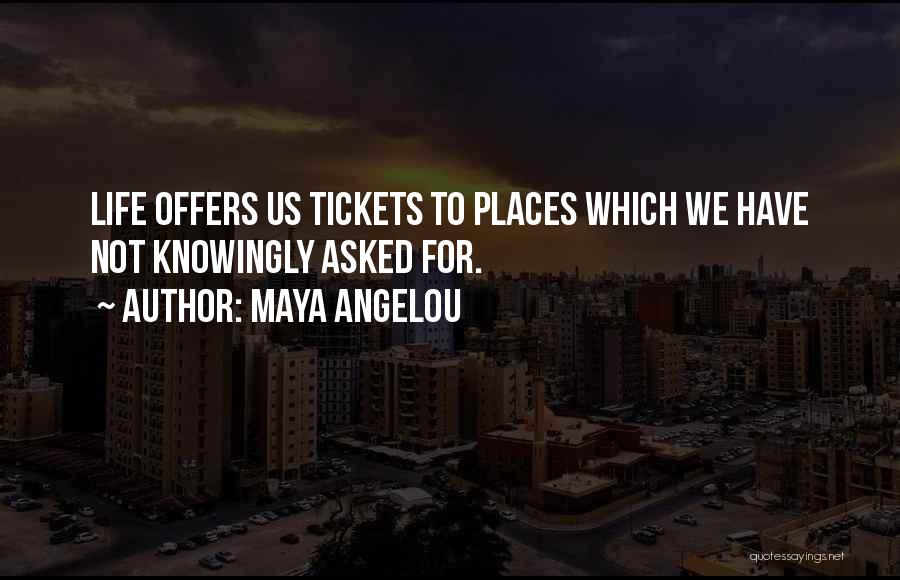 Maya Angelou Quotes: Life Offers Us Tickets To Places Which We Have Not Knowingly Asked For.
