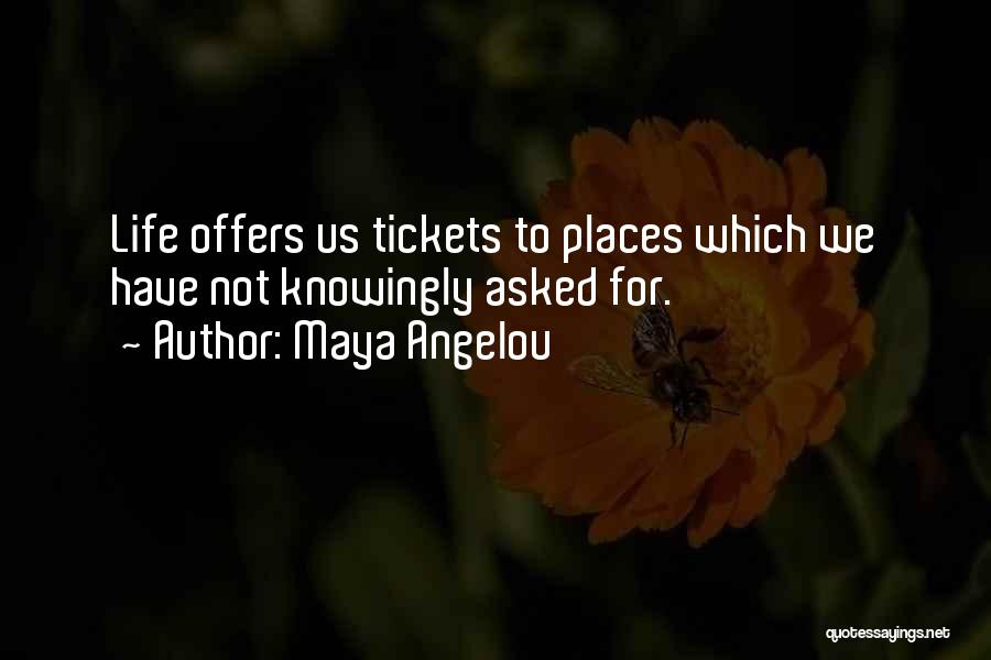 Maya Angelou Quotes: Life Offers Us Tickets To Places Which We Have Not Knowingly Asked For.
