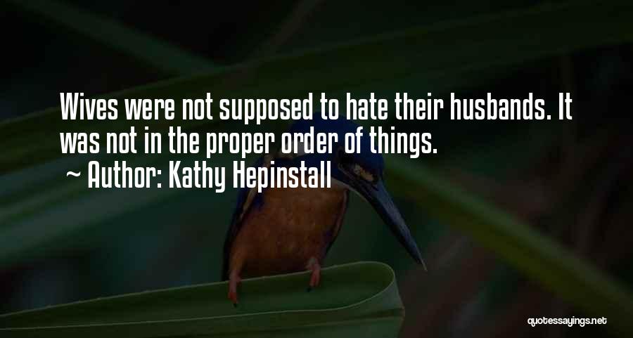 Kathy Hepinstall Quotes: Wives Were Not Supposed To Hate Their Husbands. It Was Not In The Proper Order Of Things.