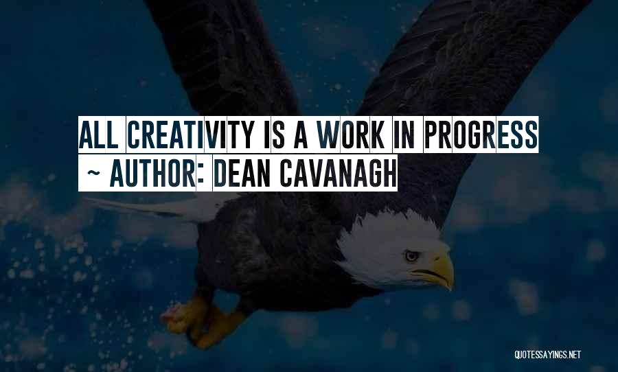 Dean Cavanagh Quotes: All Creativity Is A Work In Progress