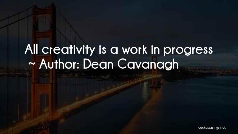 Dean Cavanagh Quotes: All Creativity Is A Work In Progress