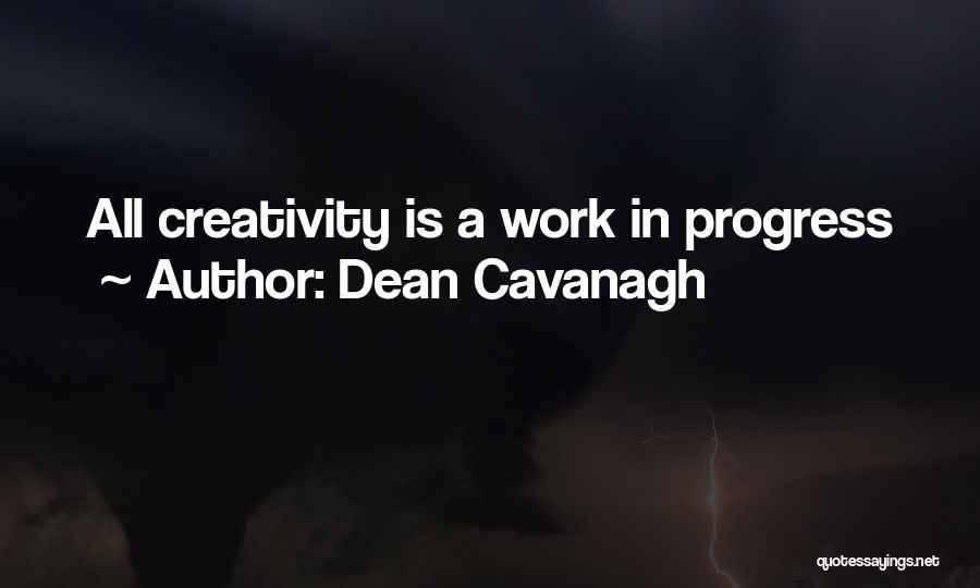 Dean Cavanagh Quotes: All Creativity Is A Work In Progress