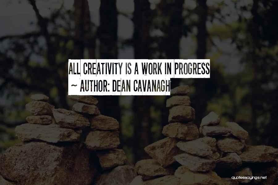 Dean Cavanagh Quotes: All Creativity Is A Work In Progress