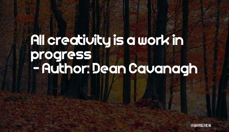 Dean Cavanagh Quotes: All Creativity Is A Work In Progress